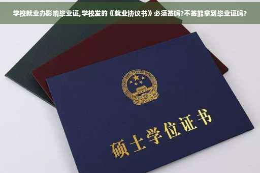 学校就业办影响毕业证,学校发的《就业协议书》必须签吗?不签能拿到毕业证吗?