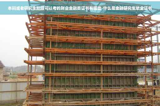 本科或者研究生阶段可以考的财会金融类证书有哪些-什么是金融研究生毕业证书