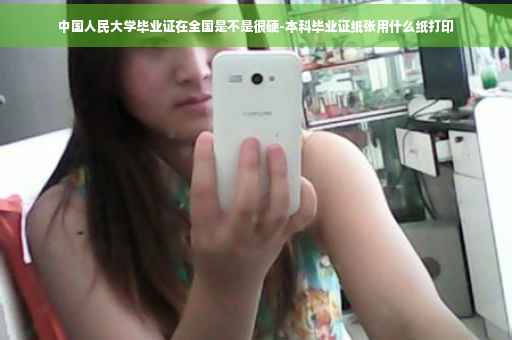 中国人民大学毕业证在全国是不是很硬-本科毕业证纸张用什么纸打印
