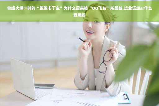 曾经火爆一时的“跑跑卡丁车”为什么后来被“QQ飞车”所超越,毕业证加sr什么意思啊