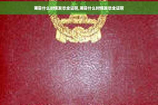 莆田什么时候发毕业证啊,莆田什么时候发毕业证啊