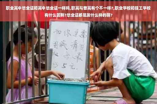 职业高中毕业证和高中毕业证一样吗,职高与普高有个不一样?,职业学校和技工学校有什么区别?毕业证都是发什么样的啊?