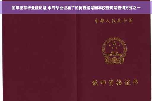 回学校拿毕业证记录,中专毕业证丢了如何查编号回学校查询是查询方式之一