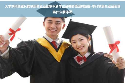 大学本科毕业只能拿到毕业证却拿不到学位证书的原因有哪些-本科拿到毕业证要具备什么条件呢