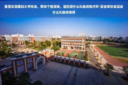 我侄女是医科大学毕业，想给个惊喜她，请问买什么礼物给她才好-回去拿毕业证送什么礼物给老师