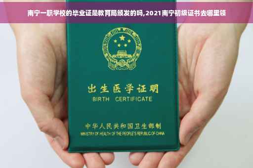 南宁一职学校的毕业证是教育局颁发的吗,2021南宁初级证书去哪里领