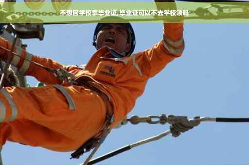 不想回学校拿毕业证,毕业证可以不去学校领吗