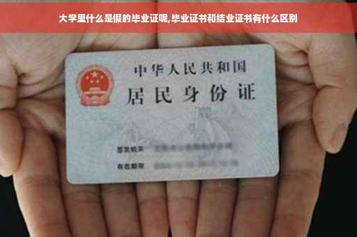 大学里什么是假的毕业证呢,毕业证书和结业证书有什么区别