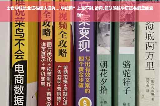 士官学校毕业证在哪认证的,...学信网”上查不到,请问,部队院校学历证书哪里能查到?