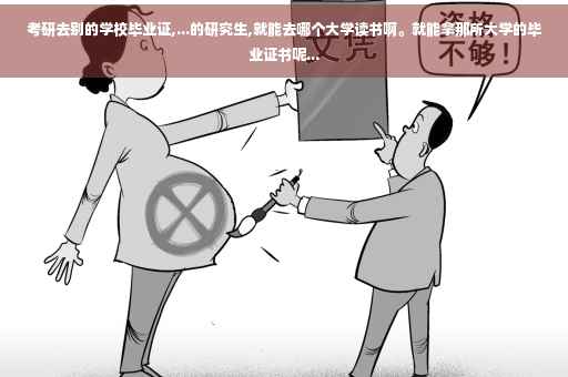 考研去别的学校毕业证,...的研究生,就能去哪个大学读书啊。就能拿那所大学的毕业证书呢...