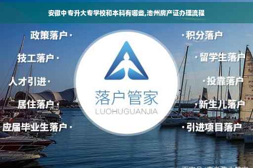 安徽中专升大专学校和本科有哪些,池州房产证办理流程