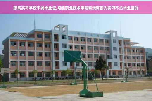 职高实习学校不发毕业证,常德职业技术学院有没有因为实习不给毕业证的 职高实习学校不发毕业证,常德职业技术学院有没有因为实习不给毕业证的