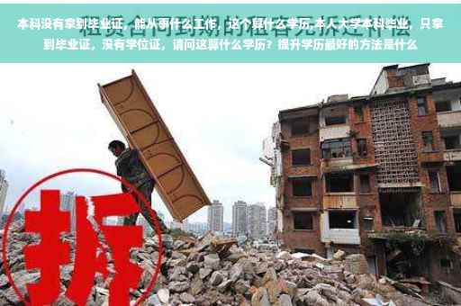 本科没有拿到毕业证，能从事什么工作，这个算什么学历,本人大学本科毕业，只拿到毕业证，没有学位证，请问这算什么学历？提升学历最好的方法是什么