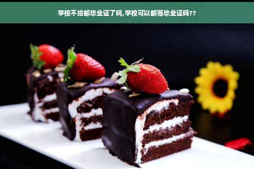 学校不给邮毕业证了吗,学校可以邮寄毕业证吗??
