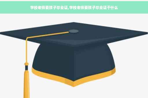 学校老师要孩子毕业证,学校老师要孩子毕业证干什么