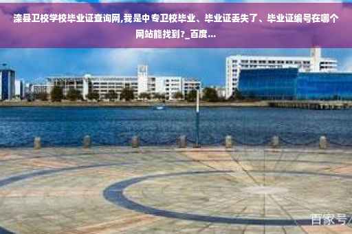 滦县卫校学校毕业证查询网,我是中专卫校毕业、毕业证丢失了、毕业证编号在哪个网站能找到?_百度...