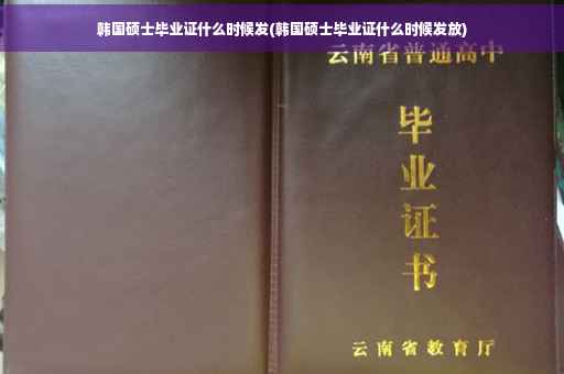 韩国硕士毕业证什么时候发(韩国硕士毕业证什么时候发放)