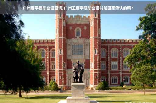 广州商学校毕业证查询,广州工商学院毕业证书是国家承认的吗?
