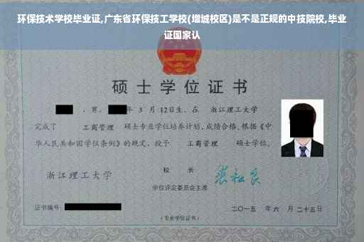 环保技术学校毕业证,广东省环保技工学校(增城校区)是不是正规的中技院校,毕业证国家认