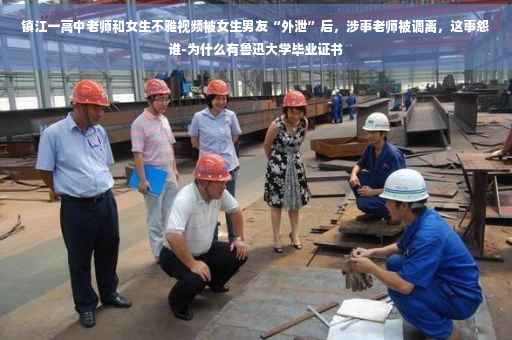 镇江一高中老师和女生不雅视频被女生男友“外泄”后，涉事老师被调离，这事怨谁-为什么有鲁迅大学毕业证书