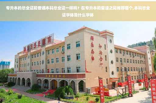 专升本的毕业证和普通本科毕业证一样吗？在专升本和复读之间推荐哪个,本科毕业证字体是什么字体