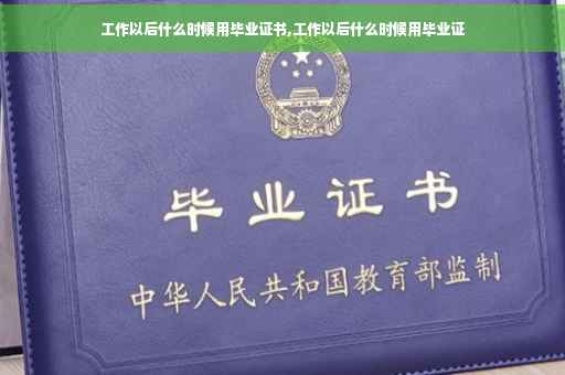 工作以后什么时候用毕业证书,工作以后什么时候用毕业证