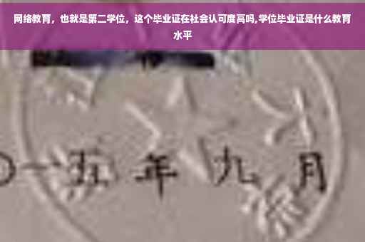 网络教育，也就是第二学位，这个毕业证在社会认可度高吗,学位毕业证是什么教育水平