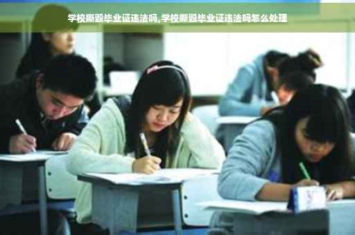 学校撕毁毕业证违法吗,学校撕毁毕业证违法吗怎么处理