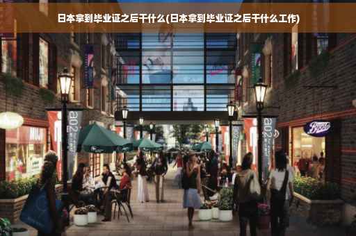日本拿到毕业证之后干什么(日本拿到毕业证之后干什么工作)