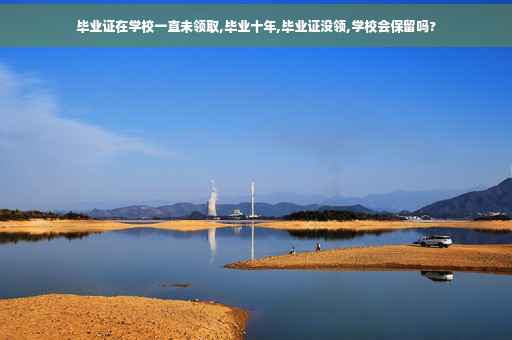 毕业证在学校一直未领取,毕业十年,毕业证没领,学校会保留吗?