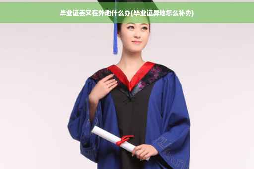 毕业证丢又在外地什么办(毕业证异地怎么补办)