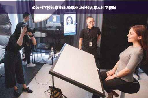 必须回学校领毕业证,领毕业证必须要本人回学校吗 必须回学校领毕业证,领毕业证必须要本人回学校吗