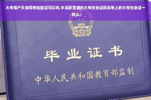 大专落户天津现考技能证可以吗,中高职贯通的大专毕业证和高考上的大专毕业证一样么