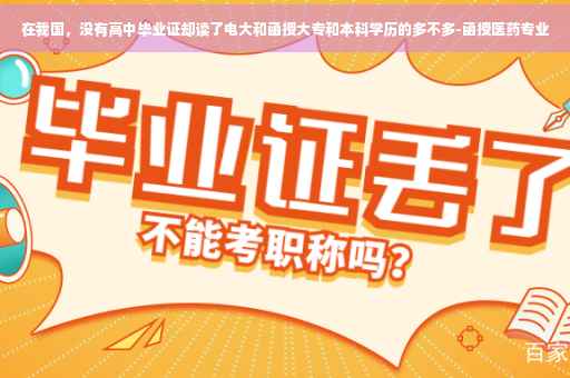 在我国，没有高中毕业证却读了电大和函授大专和本科学历的多不多-函授医药专业