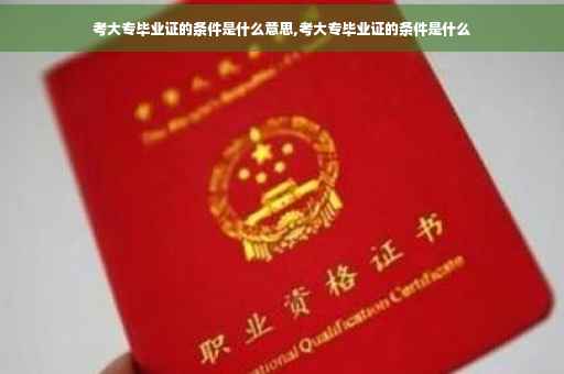 考大专毕业证的条件是什么意思,考大专毕业证的条件是什么
