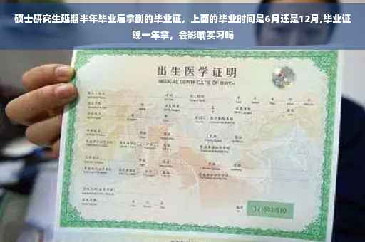 硕士研究生延期半年毕业后拿到的毕业证,上面的毕业时间是6月还是12月,毕业证晚一年拿,会影响实习吗 硕士研究生延期半年毕业后拿到的毕业证,上面的毕业时间是6月还是12月,毕业证晚一年拿,会影响实习吗