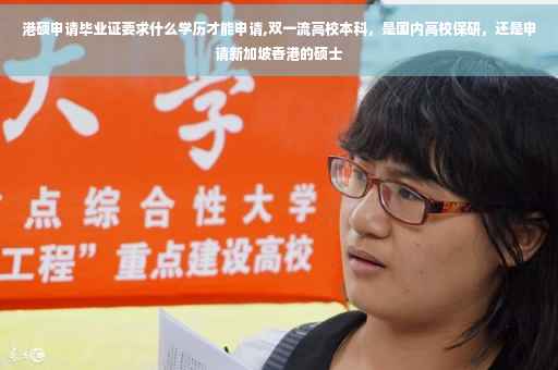 港硕申请毕业证要求什么学历才能申请,双一流高校本科，是国内高校保研，还是申请新加坡香港的硕士
