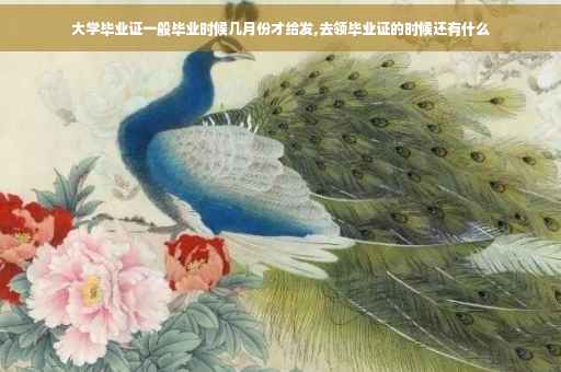 大学毕业证一般毕业时候几月份才给发,去领毕业证的时候还有什么