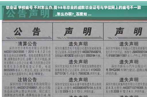 毕业证 学校编号 不对怎么办,我98年毕业的成教毕业证号与学信网上的编号不一致,怎么办啊?_百度知 ...