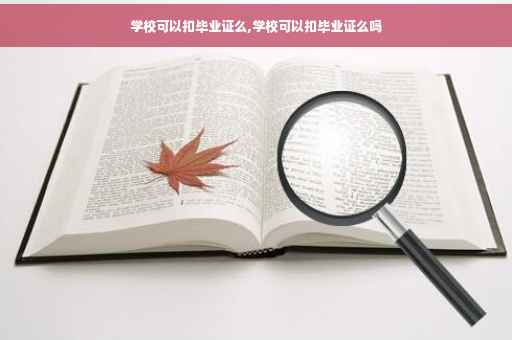 学校可以扣毕业证么,学校可以扣毕业证么吗