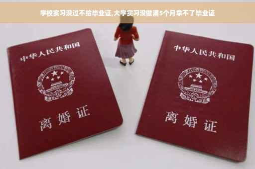 学校实习没过不给毕业证,大学实习没做满5个月拿不了毕业证