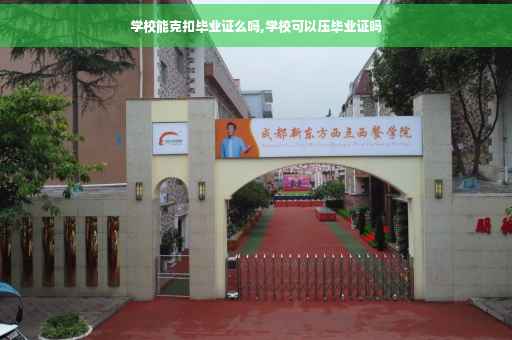 学校能克扣毕业证么吗,学校可以压毕业证吗
