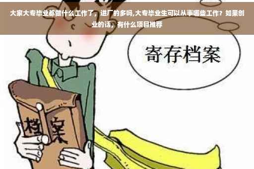 大家大专毕业都做什么工作了，进厂的多吗,大专毕业生可以从事哪些工作？如果创业的话，有什么项目推荐