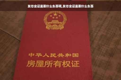 发毕业证需要什么东西呢,发毕业证需要什么东西