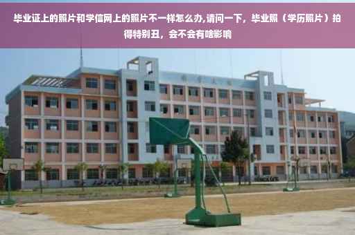 毕业证上的照片和学信网上的照片不一样怎么办,请问一下，毕业照（学历照片）拍得特别丑，会不会有啥影响