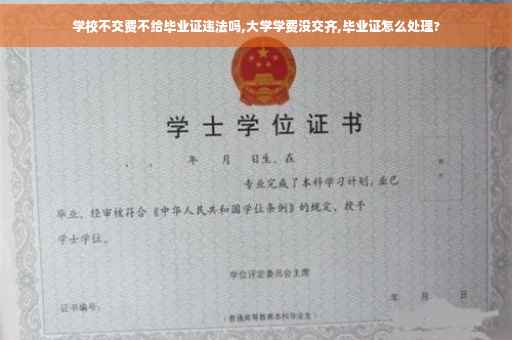学校不交费不给毕业证违法吗,大学学费没交齐,毕业证怎么处理?