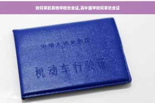 如何拿到其他学校毕业证,高中辍学如何拿毕业证