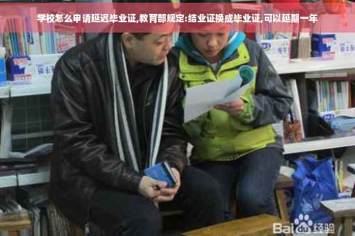 学校怎么申请延迟毕业证,教育部规定:结业证换成毕业证,可以延期一年