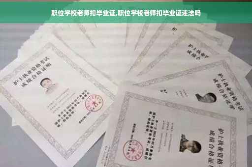 职位学校老师扣毕业证,职位学校老师扣毕业证违法吗 职位学校老师扣毕业证,职位学校老师扣毕业证违法吗