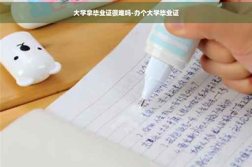 大学拿毕业证很难吗-办个大学毕业证